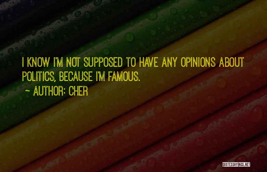 Cher Quotes: I Know I'm Not Supposed To Have Any Opinions About Politics, Because I'm Famous.