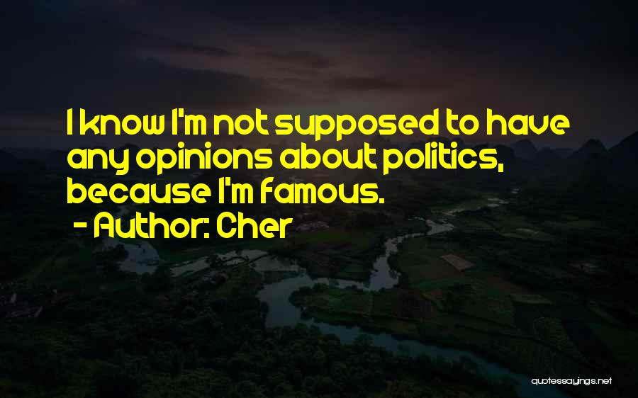 Cher Quotes: I Know I'm Not Supposed To Have Any Opinions About Politics, Because I'm Famous.