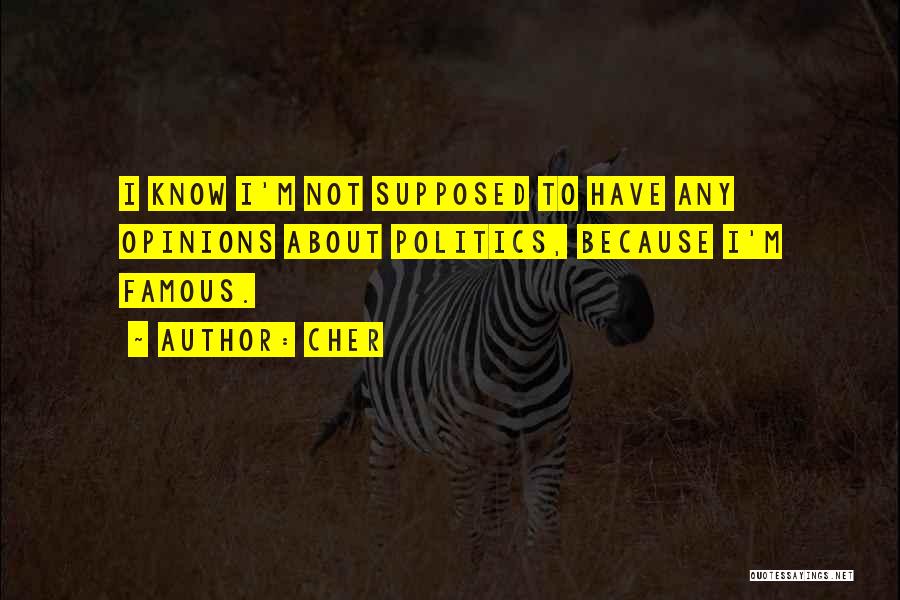 Cher Quotes: I Know I'm Not Supposed To Have Any Opinions About Politics, Because I'm Famous.