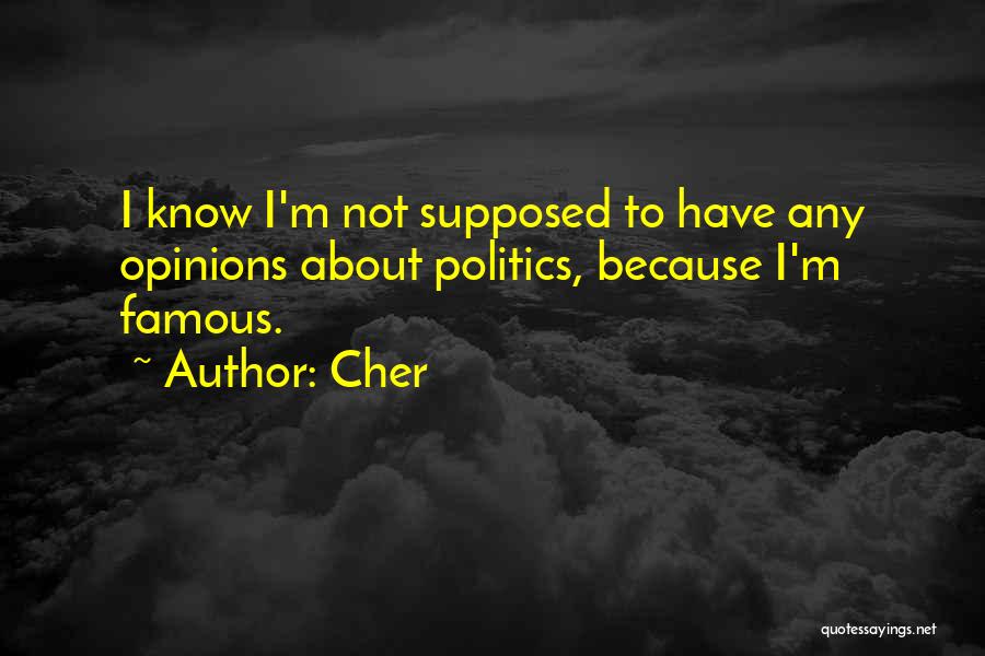 Cher Quotes: I Know I'm Not Supposed To Have Any Opinions About Politics, Because I'm Famous.