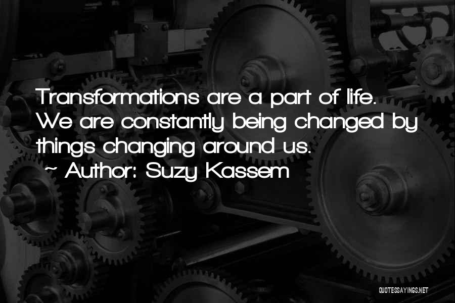 Suzy Kassem Quotes: Transformations Are A Part Of Life. We Are Constantly Being Changed By Things Changing Around Us.