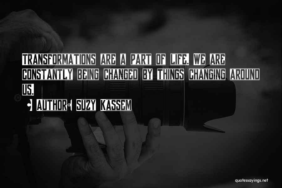 Suzy Kassem Quotes: Transformations Are A Part Of Life. We Are Constantly Being Changed By Things Changing Around Us.