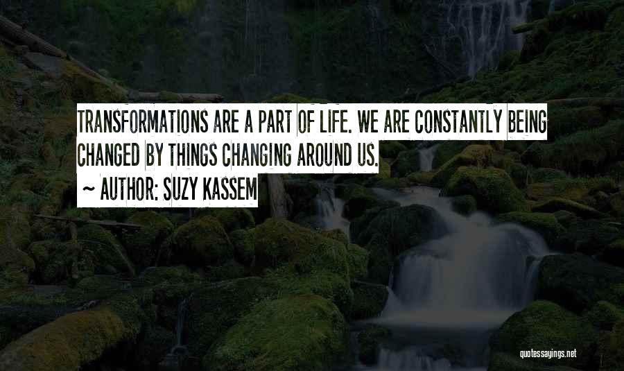 Suzy Kassem Quotes: Transformations Are A Part Of Life. We Are Constantly Being Changed By Things Changing Around Us.