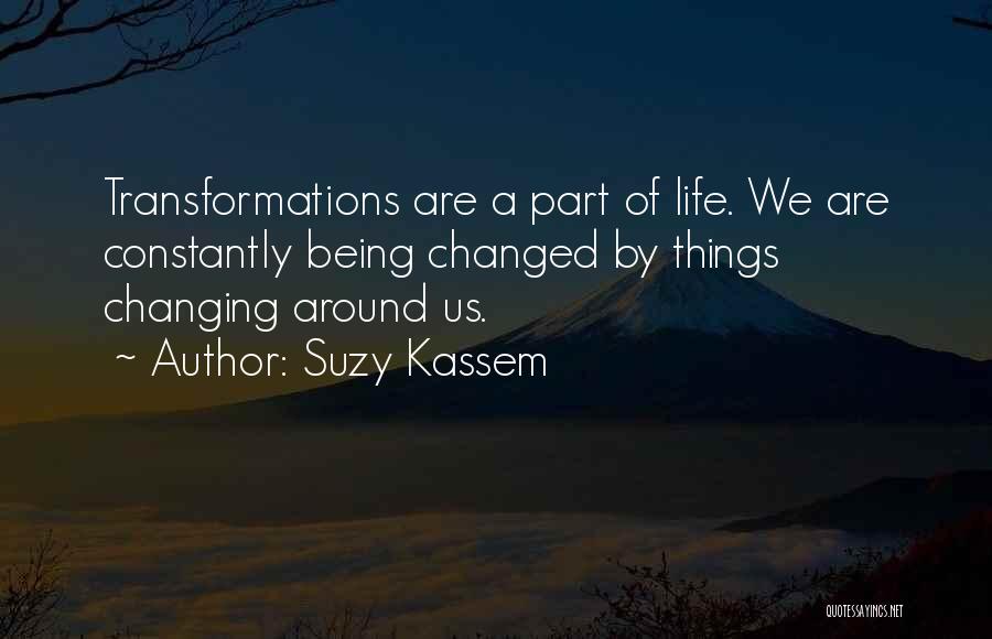 Suzy Kassem Quotes: Transformations Are A Part Of Life. We Are Constantly Being Changed By Things Changing Around Us.