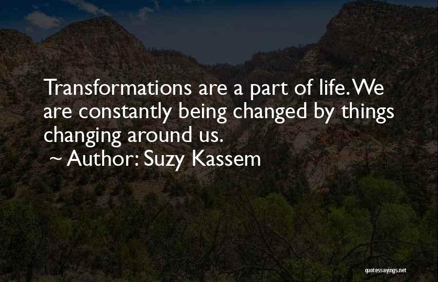 Suzy Kassem Quotes: Transformations Are A Part Of Life. We Are Constantly Being Changed By Things Changing Around Us.