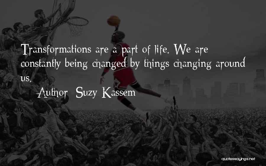 Suzy Kassem Quotes: Transformations Are A Part Of Life. We Are Constantly Being Changed By Things Changing Around Us.