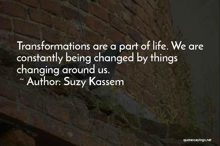 Suzy Kassem Quotes: Transformations Are A Part Of Life. We Are Constantly Being Changed By Things Changing Around Us.