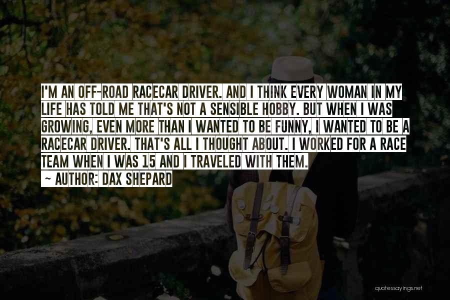 Dax Shepard Quotes: I'm An Off-road Racecar Driver. And I Think Every Woman In My Life Has Told Me That's Not A Sensible