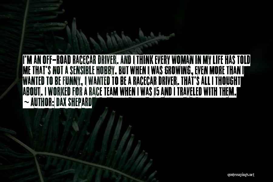 Dax Shepard Quotes: I'm An Off-road Racecar Driver. And I Think Every Woman In My Life Has Told Me That's Not A Sensible