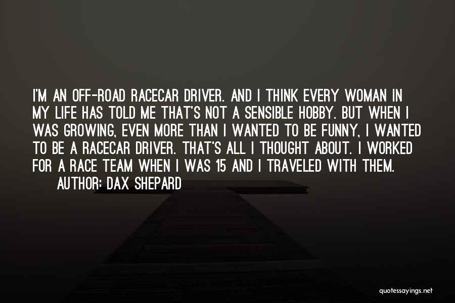 Dax Shepard Quotes: I'm An Off-road Racecar Driver. And I Think Every Woman In My Life Has Told Me That's Not A Sensible