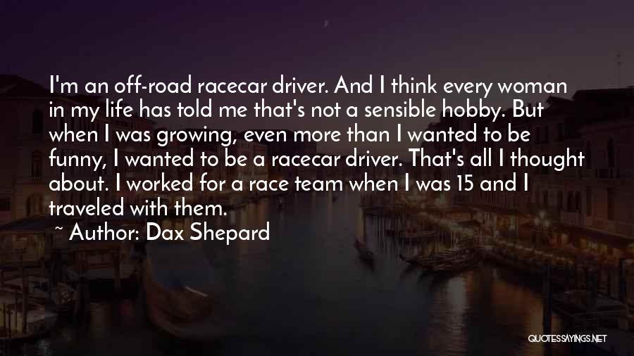 Dax Shepard Quotes: I'm An Off-road Racecar Driver. And I Think Every Woman In My Life Has Told Me That's Not A Sensible