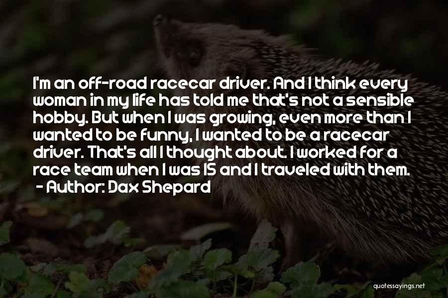 Dax Shepard Quotes: I'm An Off-road Racecar Driver. And I Think Every Woman In My Life Has Told Me That's Not A Sensible