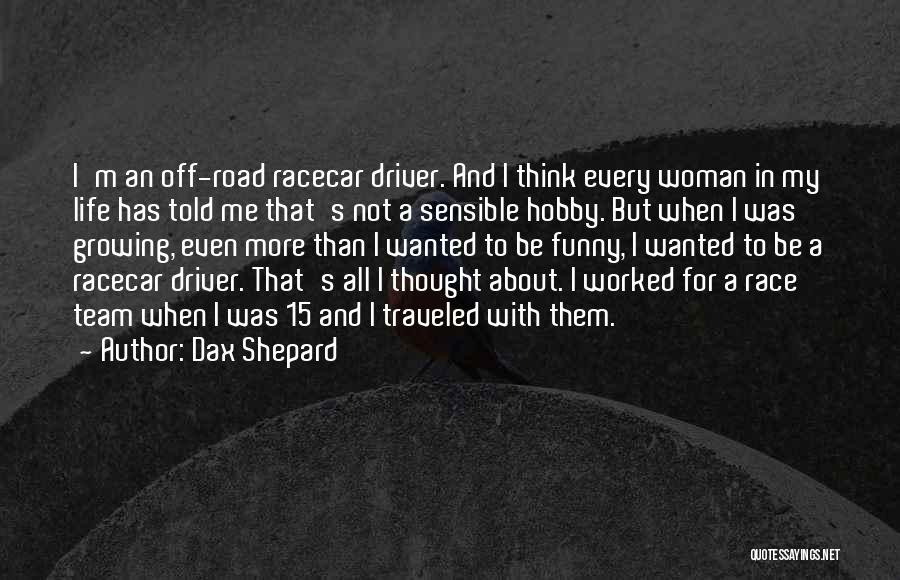 Dax Shepard Quotes: I'm An Off-road Racecar Driver. And I Think Every Woman In My Life Has Told Me That's Not A Sensible