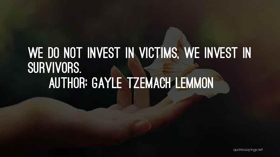 Gayle Tzemach Lemmon Quotes: We Do Not Invest In Victims, We Invest In Survivors.