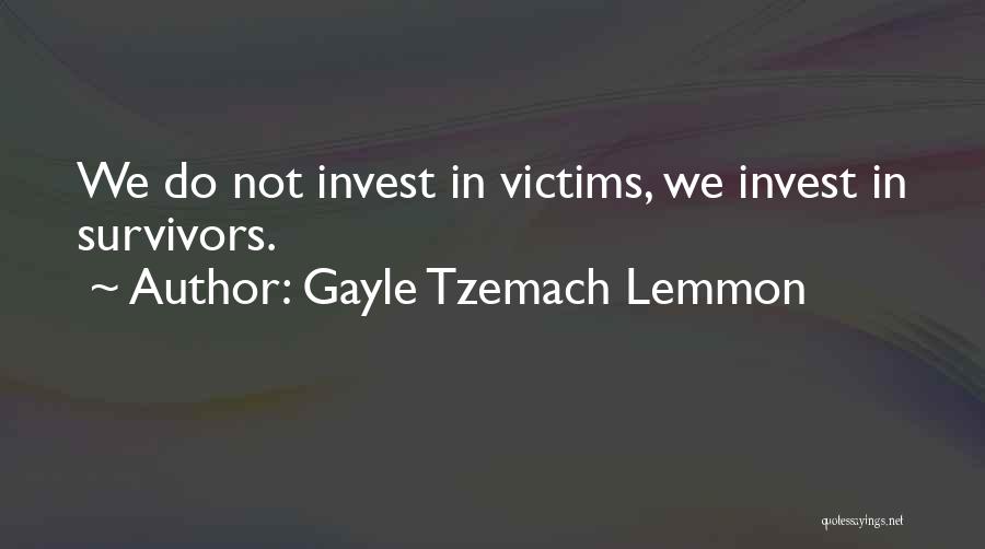 Gayle Tzemach Lemmon Quotes: We Do Not Invest In Victims, We Invest In Survivors.