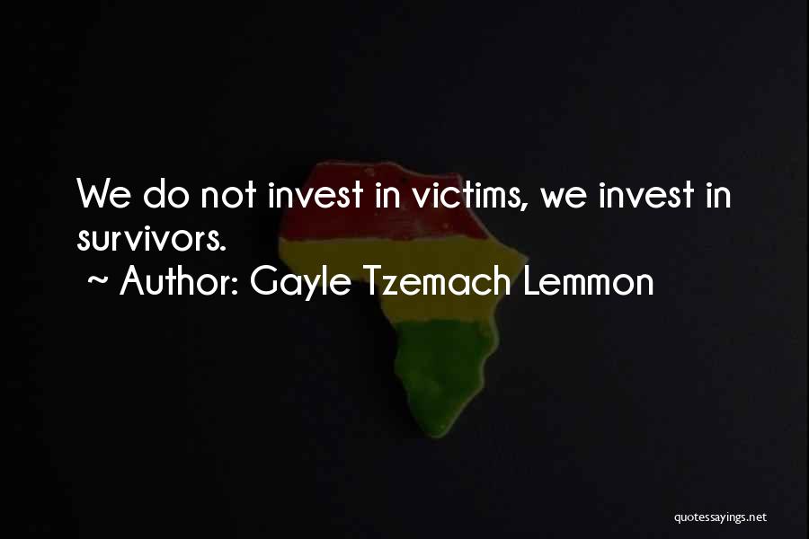 Gayle Tzemach Lemmon Quotes: We Do Not Invest In Victims, We Invest In Survivors.
