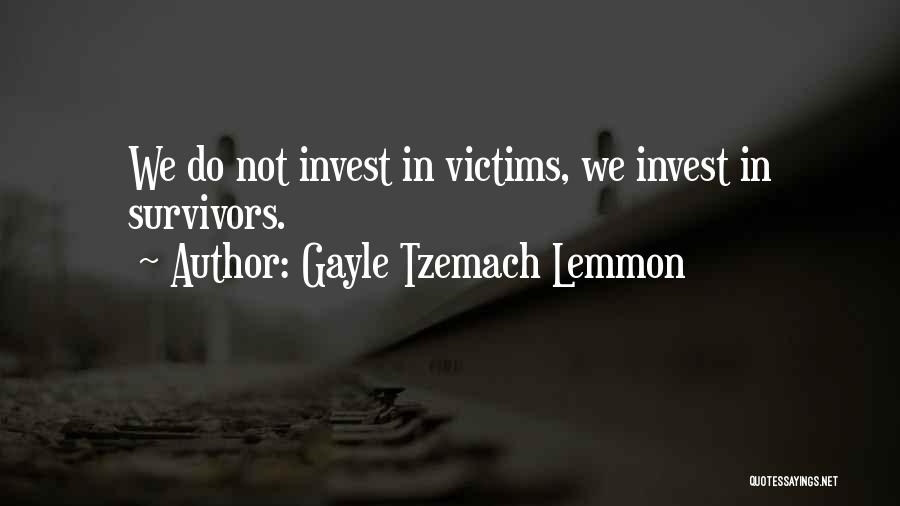 Gayle Tzemach Lemmon Quotes: We Do Not Invest In Victims, We Invest In Survivors.