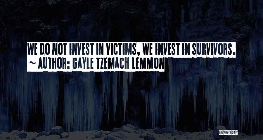 Gayle Tzemach Lemmon Quotes: We Do Not Invest In Victims, We Invest In Survivors.