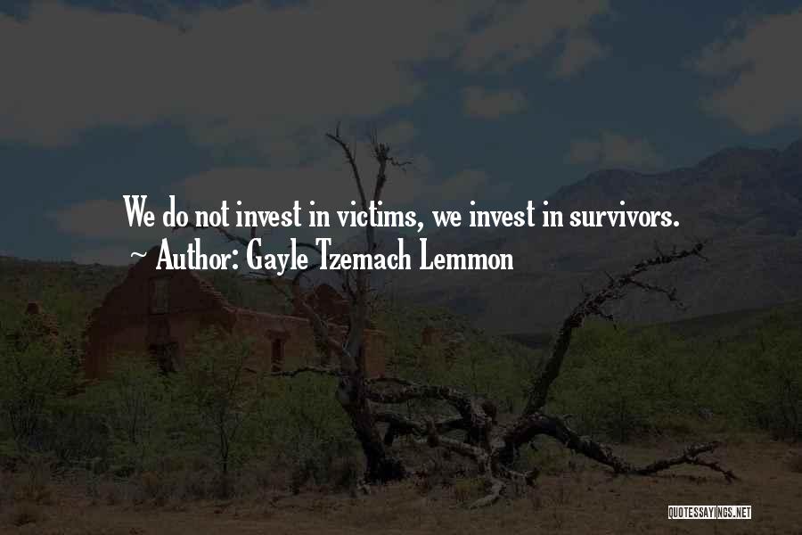 Gayle Tzemach Lemmon Quotes: We Do Not Invest In Victims, We Invest In Survivors.