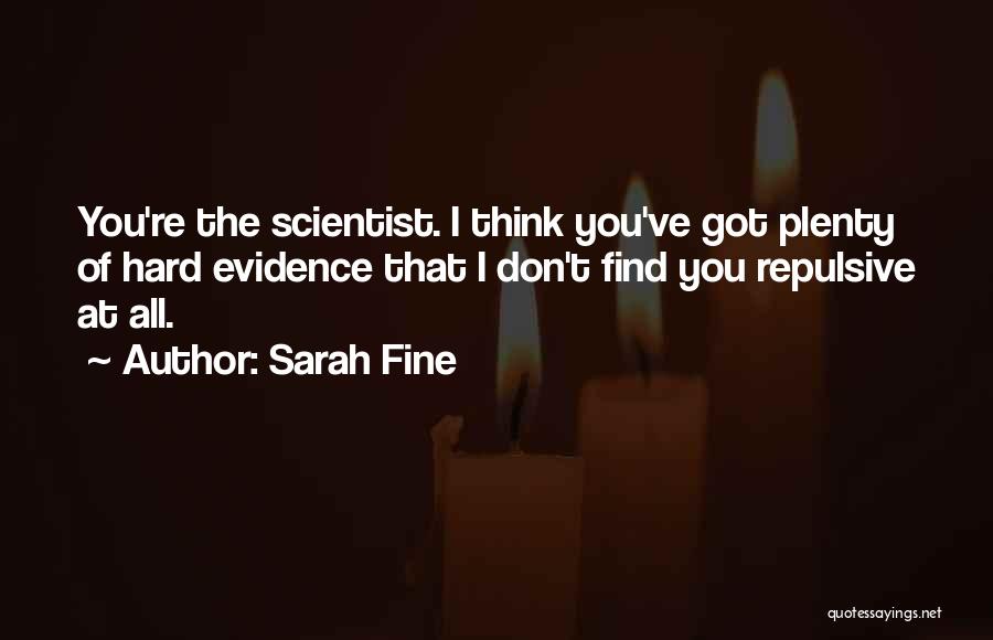 Sarah Fine Quotes: You're The Scientist. I Think You've Got Plenty Of Hard Evidence That I Don't Find You Repulsive At All.