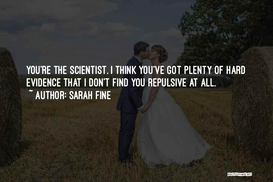 Sarah Fine Quotes: You're The Scientist. I Think You've Got Plenty Of Hard Evidence That I Don't Find You Repulsive At All.