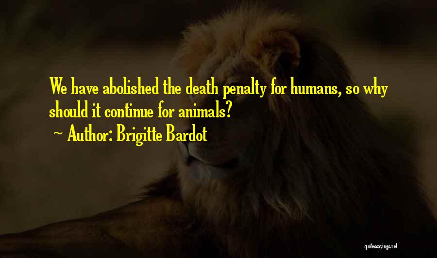 Brigitte Bardot Quotes: We Have Abolished The Death Penalty For Humans, So Why Should It Continue For Animals?