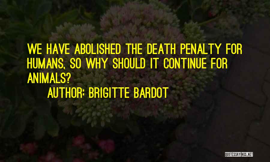 Brigitte Bardot Quotes: We Have Abolished The Death Penalty For Humans, So Why Should It Continue For Animals?