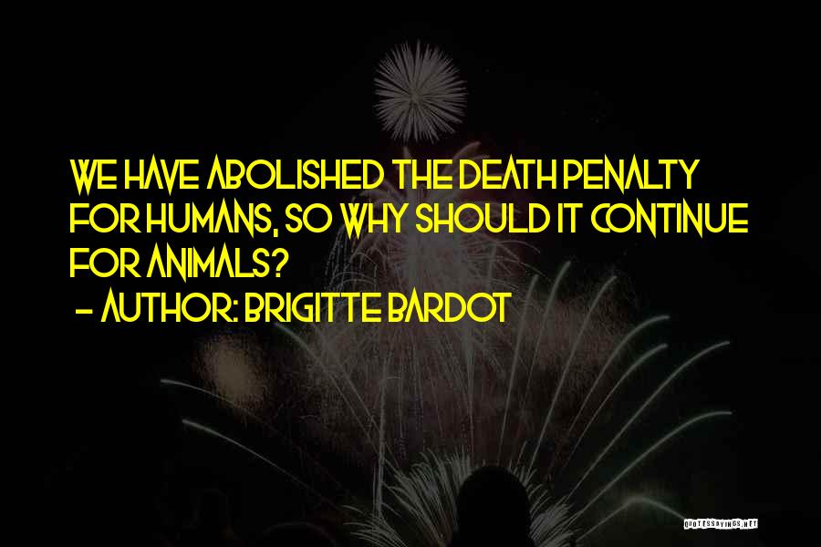 Brigitte Bardot Quotes: We Have Abolished The Death Penalty For Humans, So Why Should It Continue For Animals?