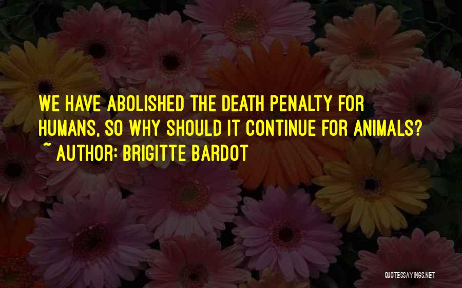 Brigitte Bardot Quotes: We Have Abolished The Death Penalty For Humans, So Why Should It Continue For Animals?