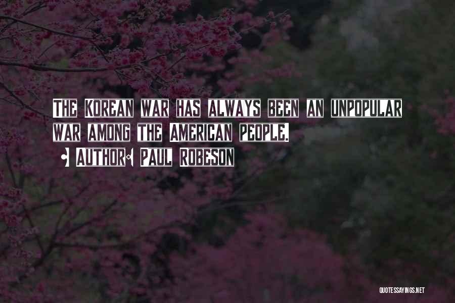 Paul Robeson Quotes: The Korean War Has Always Been An Unpopular War Among The American People.