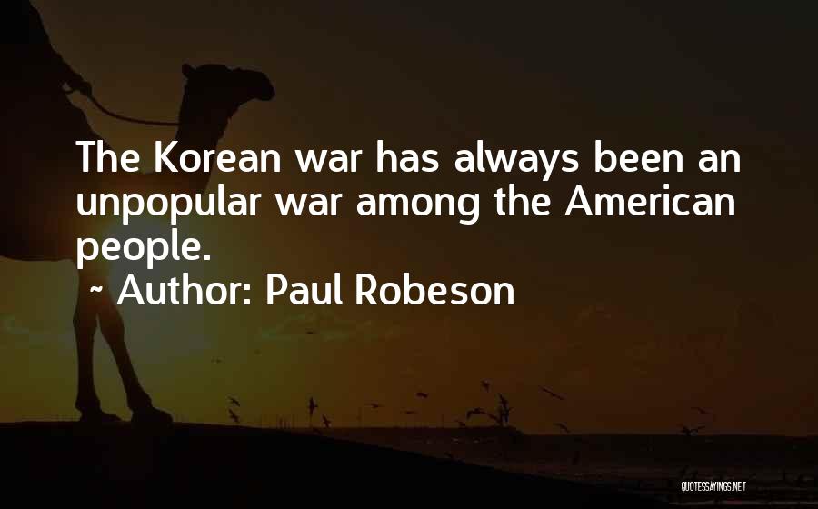 Paul Robeson Quotes: The Korean War Has Always Been An Unpopular War Among The American People.