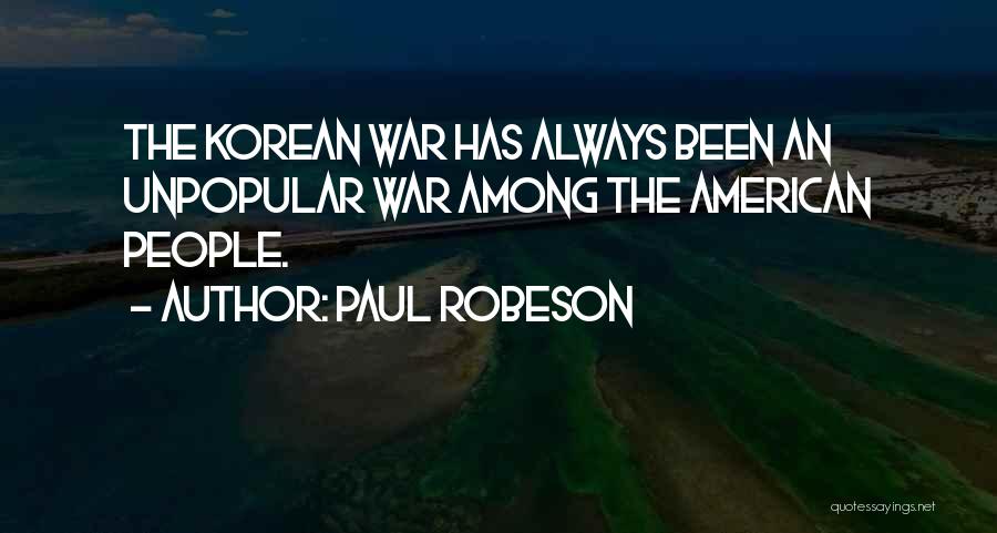 Paul Robeson Quotes: The Korean War Has Always Been An Unpopular War Among The American People.