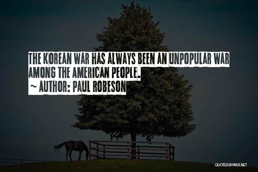 Paul Robeson Quotes: The Korean War Has Always Been An Unpopular War Among The American People.