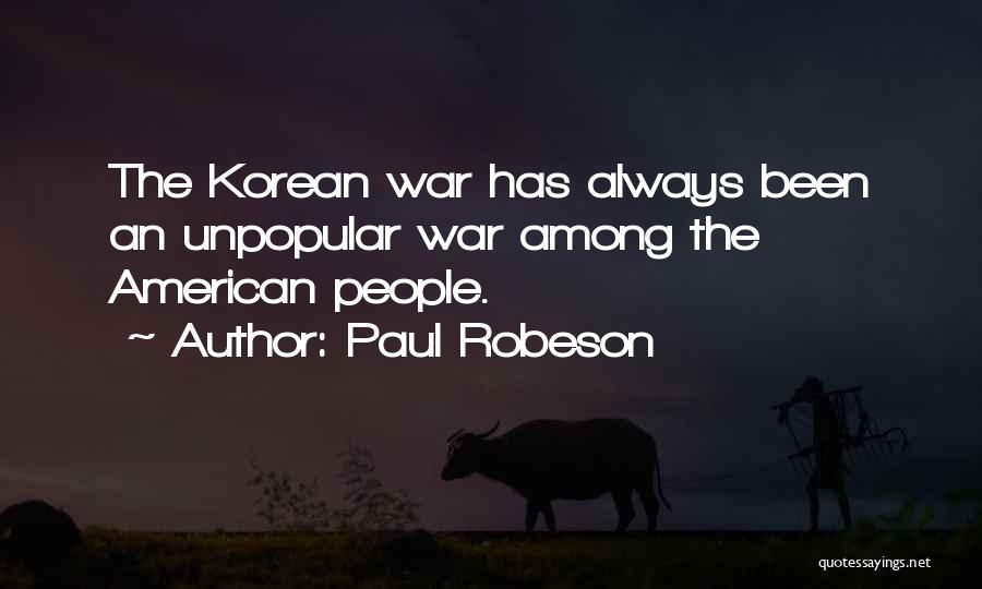 Paul Robeson Quotes: The Korean War Has Always Been An Unpopular War Among The American People.