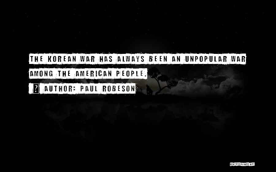 Paul Robeson Quotes: The Korean War Has Always Been An Unpopular War Among The American People.