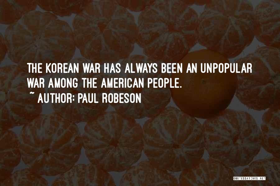 Paul Robeson Quotes: The Korean War Has Always Been An Unpopular War Among The American People.
