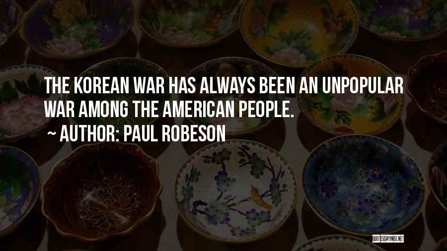 Paul Robeson Quotes: The Korean War Has Always Been An Unpopular War Among The American People.