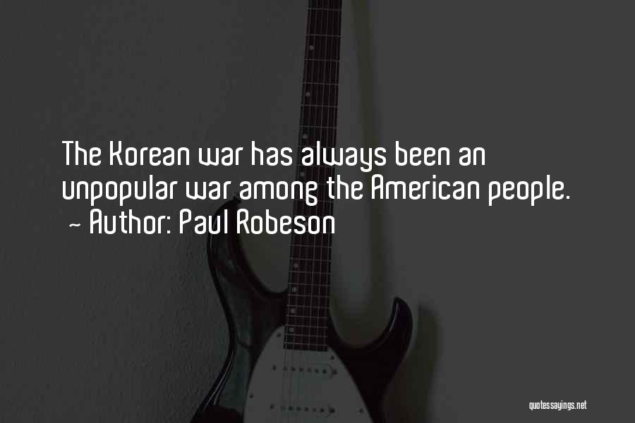 Paul Robeson Quotes: The Korean War Has Always Been An Unpopular War Among The American People.