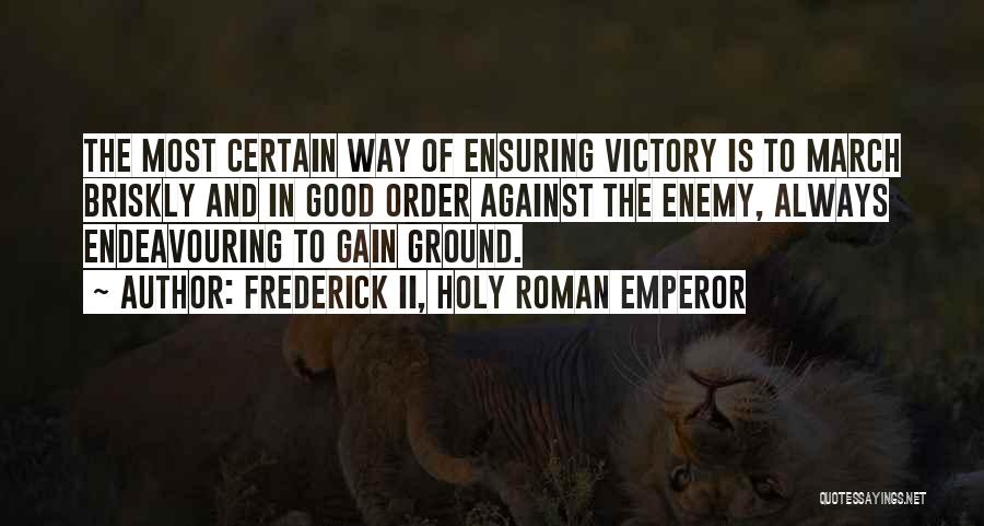 Frederick II, Holy Roman Emperor Quotes: The Most Certain Way Of Ensuring Victory Is To March Briskly And In Good Order Against The Enemy, Always Endeavouring