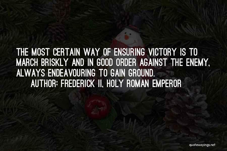 Frederick II, Holy Roman Emperor Quotes: The Most Certain Way Of Ensuring Victory Is To March Briskly And In Good Order Against The Enemy, Always Endeavouring