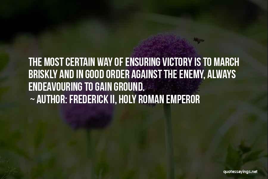 Frederick II, Holy Roman Emperor Quotes: The Most Certain Way Of Ensuring Victory Is To March Briskly And In Good Order Against The Enemy, Always Endeavouring