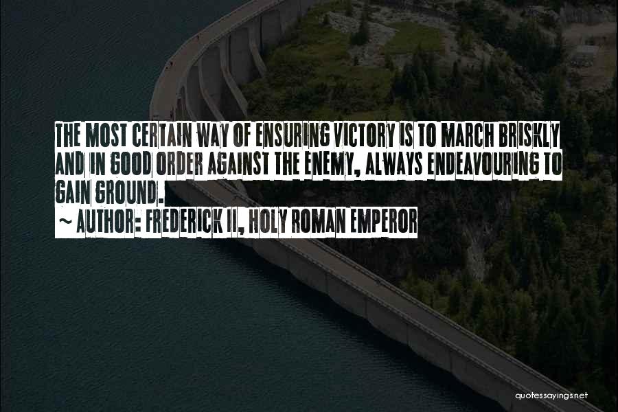 Frederick II, Holy Roman Emperor Quotes: The Most Certain Way Of Ensuring Victory Is To March Briskly And In Good Order Against The Enemy, Always Endeavouring