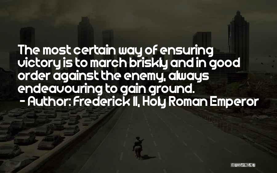 Frederick II, Holy Roman Emperor Quotes: The Most Certain Way Of Ensuring Victory Is To March Briskly And In Good Order Against The Enemy, Always Endeavouring