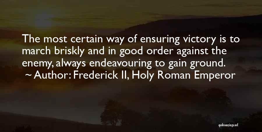 Frederick II, Holy Roman Emperor Quotes: The Most Certain Way Of Ensuring Victory Is To March Briskly And In Good Order Against The Enemy, Always Endeavouring