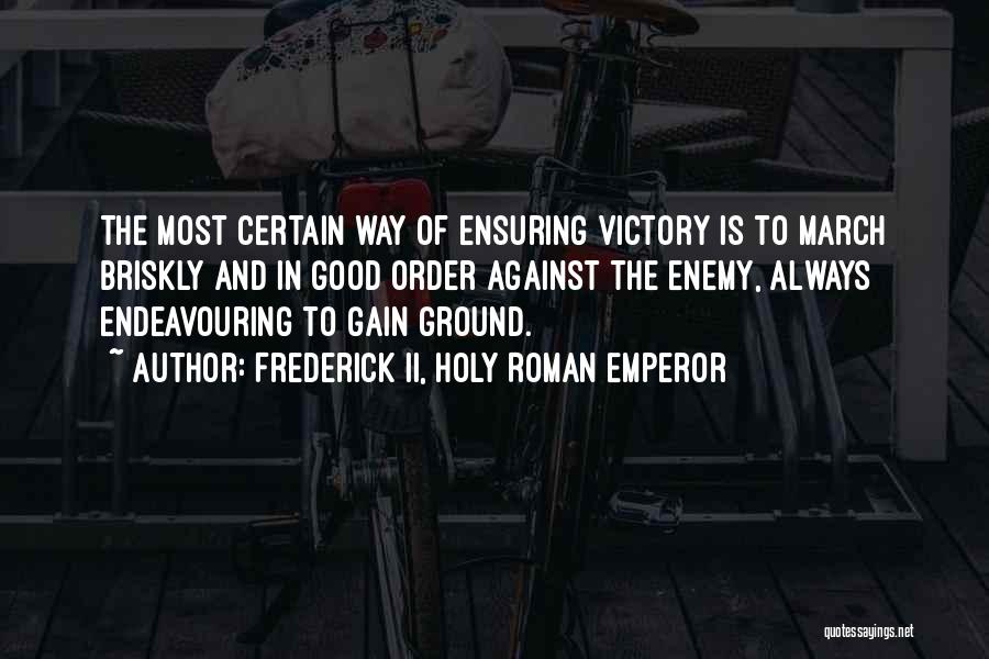 Frederick II, Holy Roman Emperor Quotes: The Most Certain Way Of Ensuring Victory Is To March Briskly And In Good Order Against The Enemy, Always Endeavouring