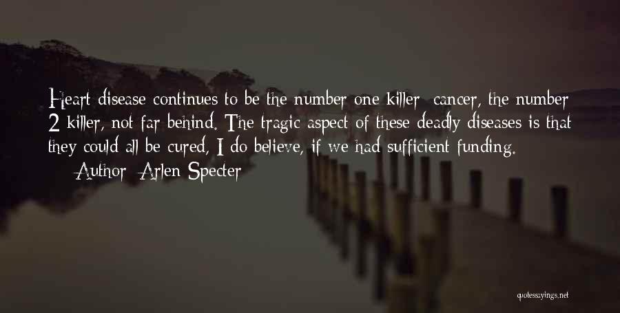 Arlen Specter Quotes: Heart Disease Continues To Be The Number One Killer; Cancer, The Number 2 Killer, Not Far Behind. The Tragic Aspect