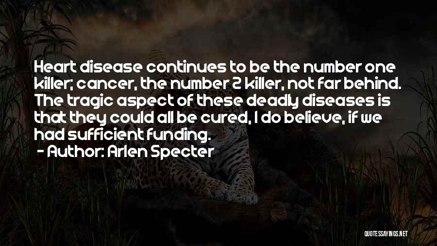 Arlen Specter Quotes: Heart Disease Continues To Be The Number One Killer; Cancer, The Number 2 Killer, Not Far Behind. The Tragic Aspect