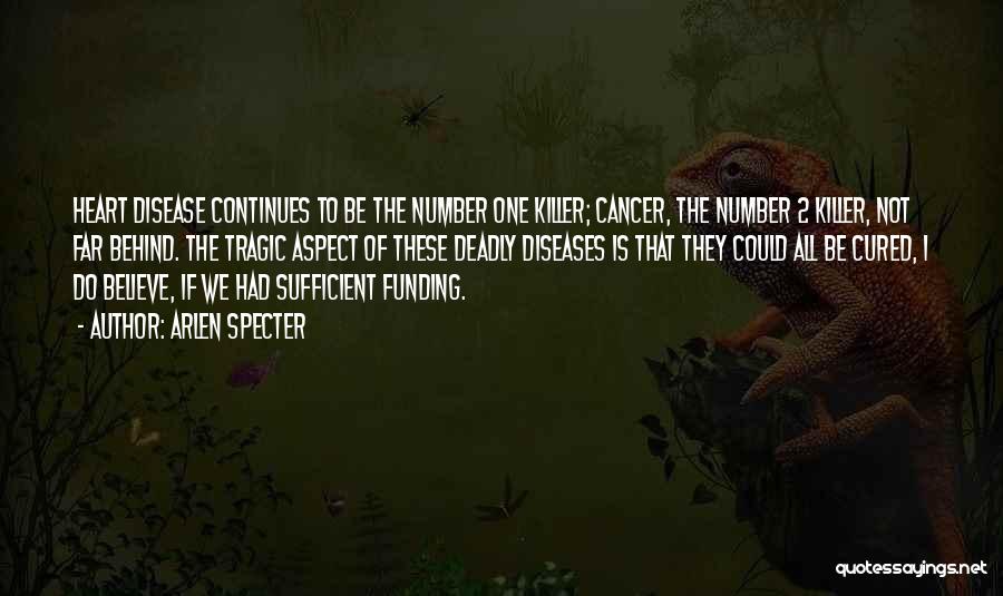 Arlen Specter Quotes: Heart Disease Continues To Be The Number One Killer; Cancer, The Number 2 Killer, Not Far Behind. The Tragic Aspect