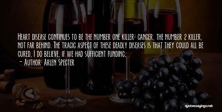 Arlen Specter Quotes: Heart Disease Continues To Be The Number One Killer; Cancer, The Number 2 Killer, Not Far Behind. The Tragic Aspect