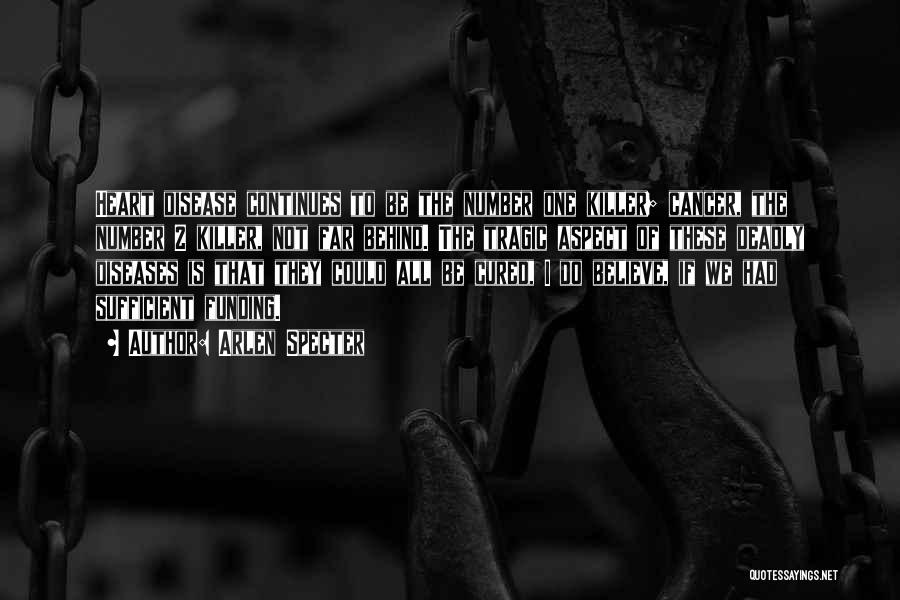 Arlen Specter Quotes: Heart Disease Continues To Be The Number One Killer; Cancer, The Number 2 Killer, Not Far Behind. The Tragic Aspect